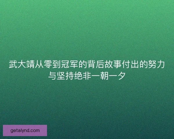 武大靖从零到冠军的背后故事付出的努力与坚持绝非一朝一夕
